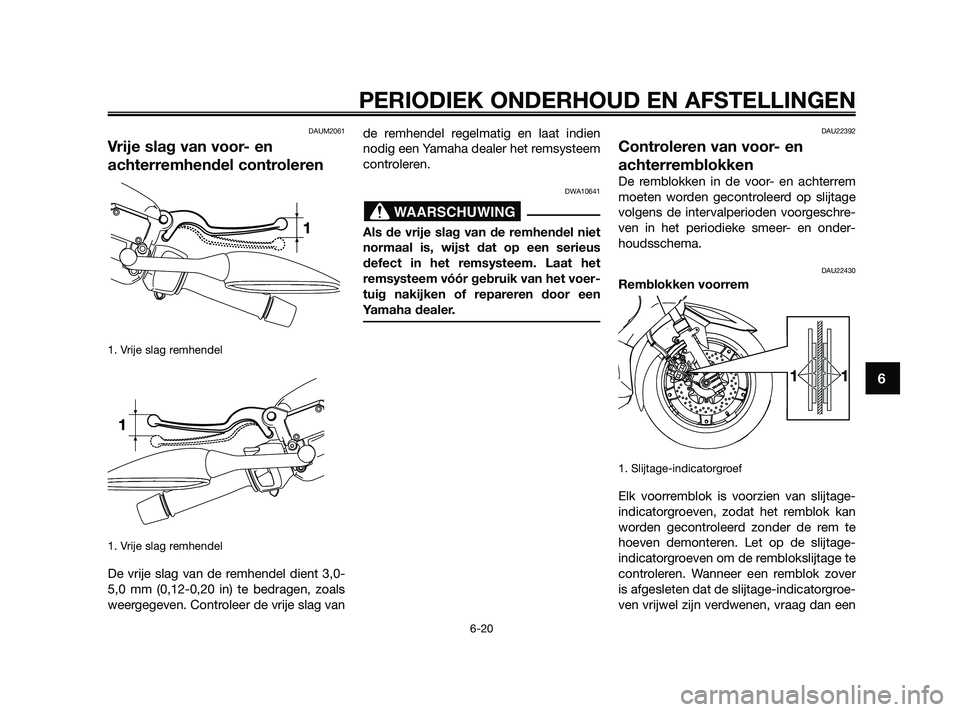 YAMAHA XMAX 125 2010  Instructieboekje (in Dutch) DAUM2061
Vrije slag van voor- en
achterremhendel controleren
1. Vrije slag remhendel
1. Vrije slag remhendel
De vrije slag van de remhendel dient 3,0-
5,0 mm (0,12-0,20 in) te bedragen, zoals
weergege
