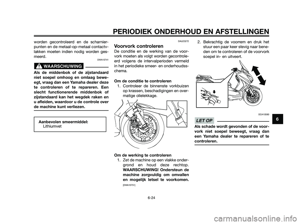 YAMAHA XMAX 125 2010  Instructieboekje (in Dutch) worden gecontroleerd en de scharnier-
punten en de metaal-op-metaal contactv-
lakken moeten indien nodig worden ges-
meerd.
DWA10741
Als de middenbok of de zijstandaard
niet soepel omhoog en omlaag be