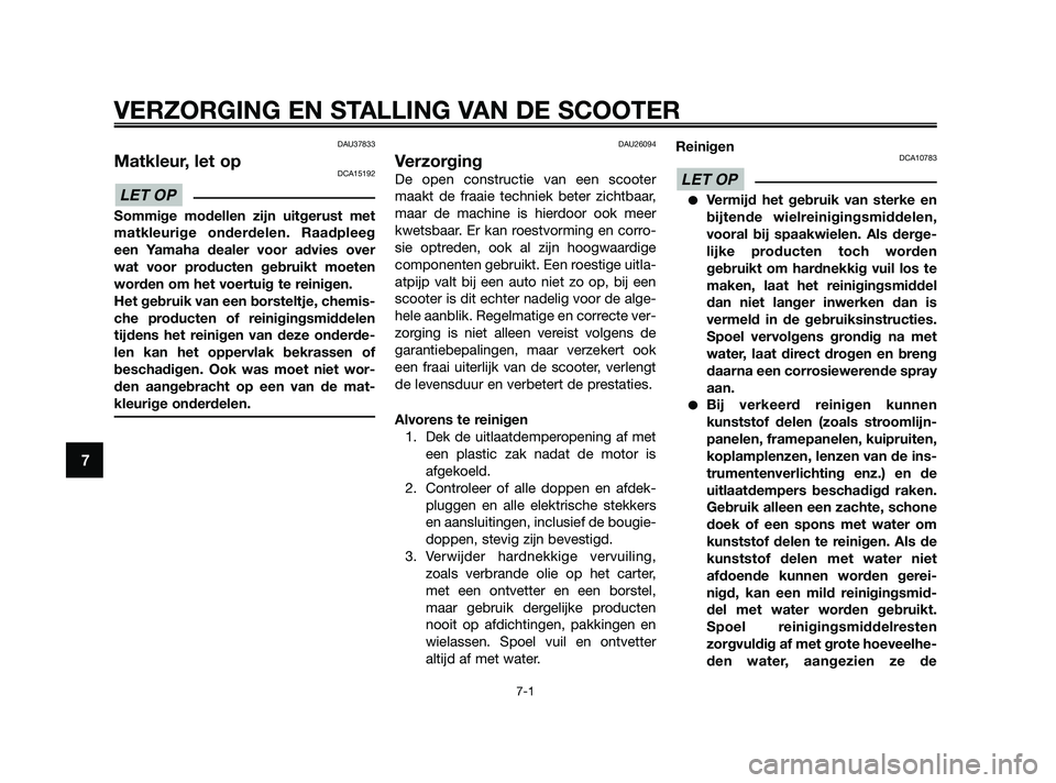 YAMAHA XMAX 125 2010  Instructieboekje (in Dutch) DAU37833
Matkleur, let opDCA15192
Sommige modellen zijn uitgerust met
matkleurige onderdelen. Raadpleeg
een Yamaha dealer voor advies over
wat voor producten gebruikt moeten
worden om het voertuig te 