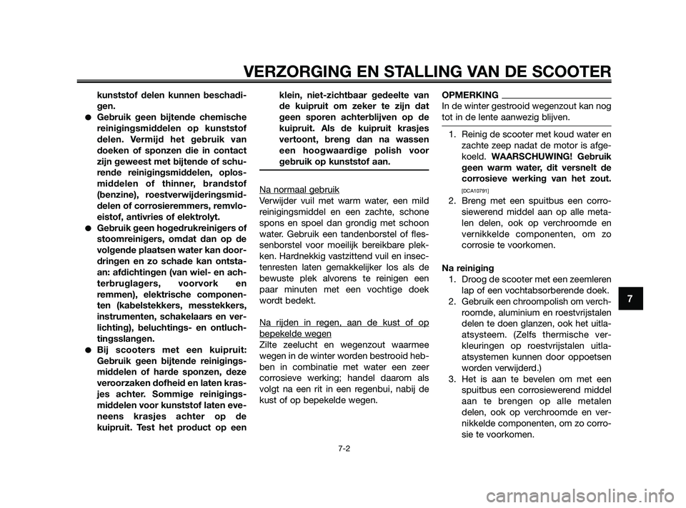 YAMAHA XMAX 125 2010  Instructieboekje (in Dutch) kunststof delen kunnen beschadi-
gen.
Gebruik geen bijtende chemische
reinigingsmiddelen op kunststof
delen. Vermijd het gebruik van
doeken of sponzen die in contact
zijn geweest met bijtende of schu