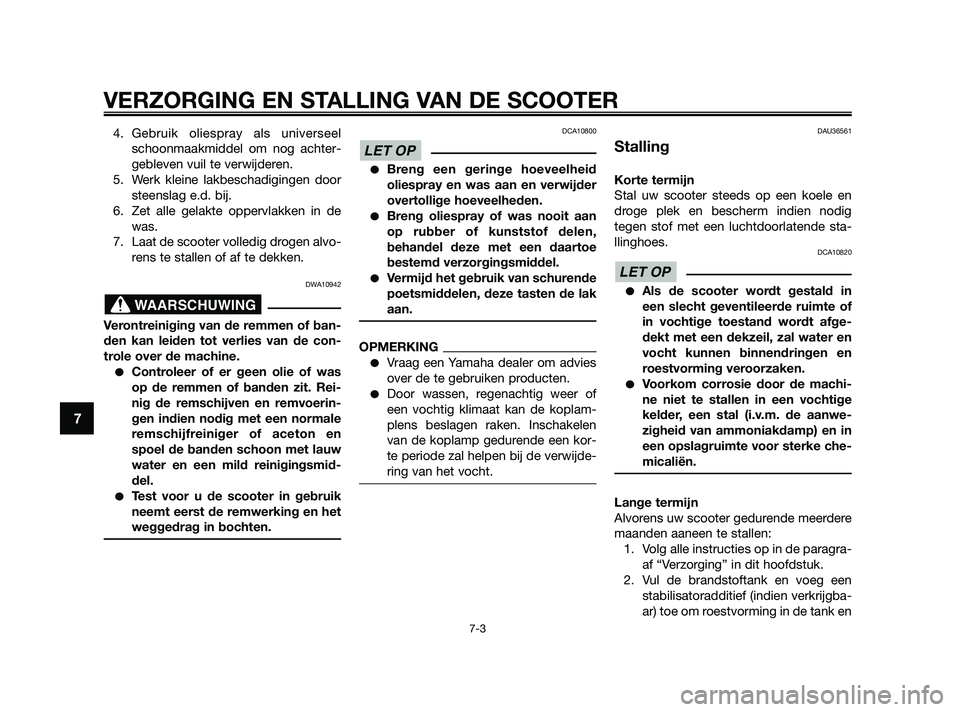 YAMAHA XMAX 125 2010  Instructieboekje (in Dutch) 4. Gebruik oliespray als universeel
schoonmaakmiddel om nog achter-
gebleven vuil te verwijderen.
5. Werk kleine lakbeschadigingen door
steenslag e.d. bij.
6. Zet alle gelakte oppervlakken in de
was.
