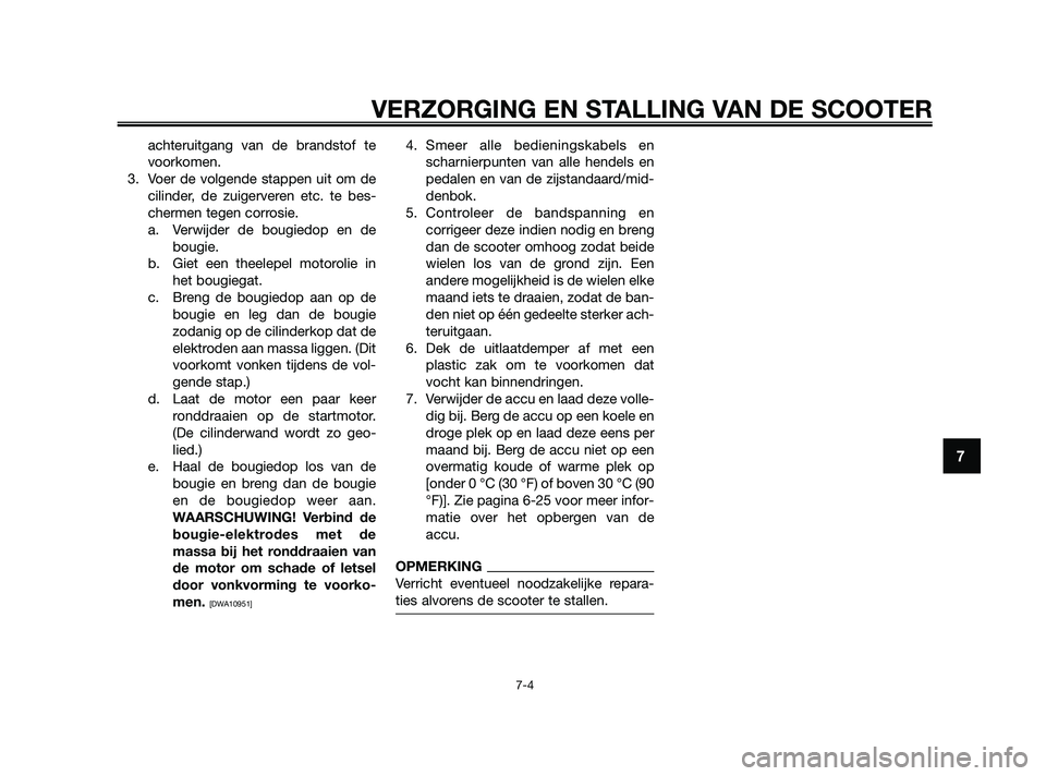 YAMAHA XMAX 125 2010  Instructieboekje (in Dutch) achteruitgang van de brandstof te
voorkomen.
3. Voer de volgende stappen uit om de
cilinder, de zuigerveren etc. te bes-
chermen tegen corrosie.
a. Verwijder de bougiedop en de
bougie.
b. Giet een the