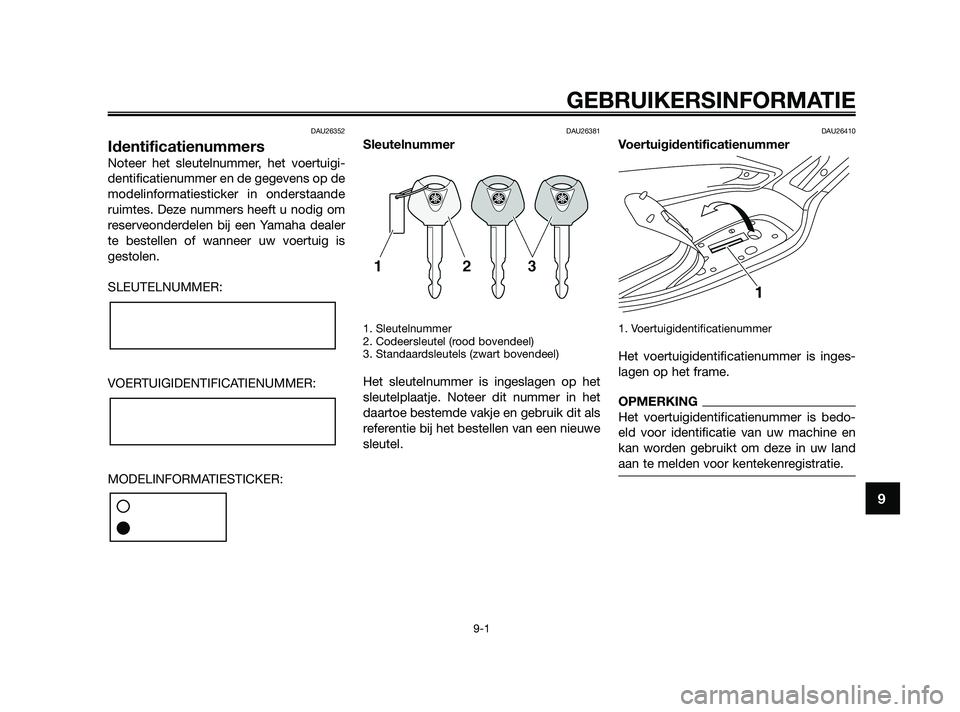 YAMAHA XMAX 125 2010 Instructieboekje (in Dutch) DAU26352
Identificatienummers
Noteer het sleutelnummer, het voertuigi-
dentificatienummer en de gegevens op de
modelinformatiesticker in onderstaande
ruimtes. Deze nummers heeft u nodig om
reserveonde YAMAHA XMAX 125 2010 Instructieboekje (in Dutch) DAU26352
Identificatienummers
Noteer het sleutelnummer, het voertuigi-
dentificatienummer en de gegevens op de
modelinformatiesticker in onderstaande
ruimtes. Deze nummers heeft u nodig om
reserveonde
