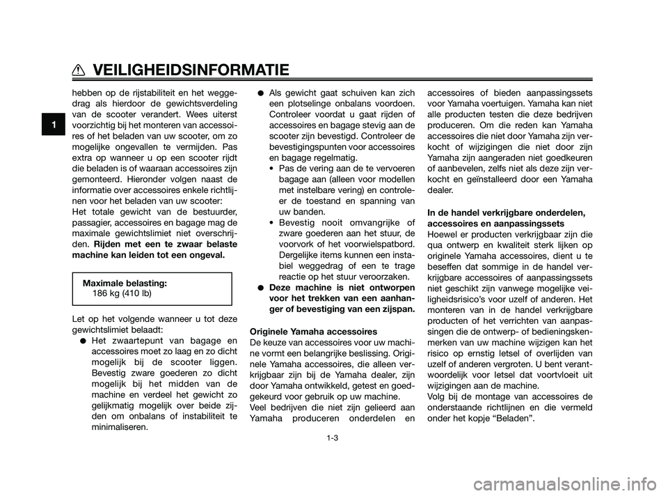 YAMAHA XMAX 125 2010  Instructieboekje (in Dutch) hebben op de rijstabiliteit en het wegge-
drag als hierdoor de gewichtsverdeling
van de scooter verandert. Wees uiterst
voorzichtig bij het monteren van accessoi-
res of het beladen van uw scooter, om