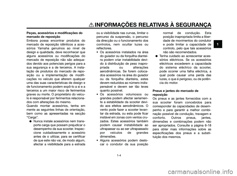 YAMAHA XMAX 125 2010  Manual de utilização (in Portuguese) Peças, acessórios e modificações do
mercado de reposição
Embora possa encontrar produtos do
mercado de reposição idênticos a aces-
sórios Yamaha genuínos ao nível de
design e qualidade, de
