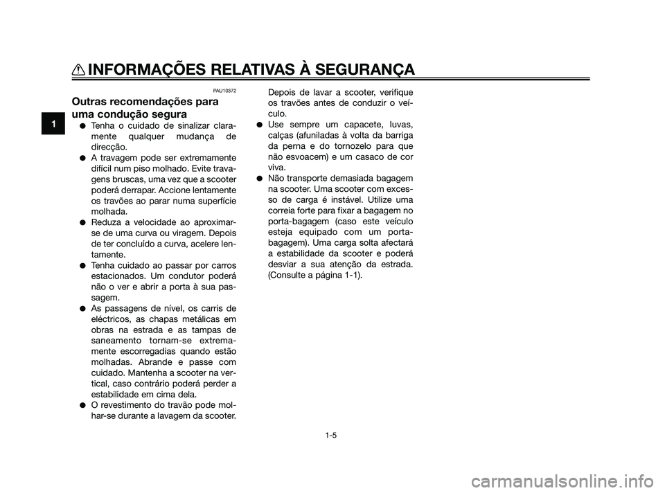 YAMAHA XMAX 125 2010  Manual de utilização (in Portuguese) PAU10372
Outras recomendações para
uma condução segura
Tenha o cuidado de sinalizar clara-
mente qualquer mudança de
direcção.
A travagem pode ser extremamente
difícil num piso molhado. Evit