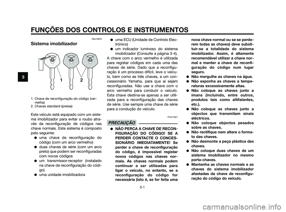 YAMAHA XMAX 125 2010  Manual de utilização (in Portuguese) PAU10976
Sistema imobilizador
1. Chave de reconfiguração do código (ver-
melha)
2. Chaves standard (pretas)
Este veículo está equipado com um siste-
ma imobilizador para evitar o roubo atra-
vés