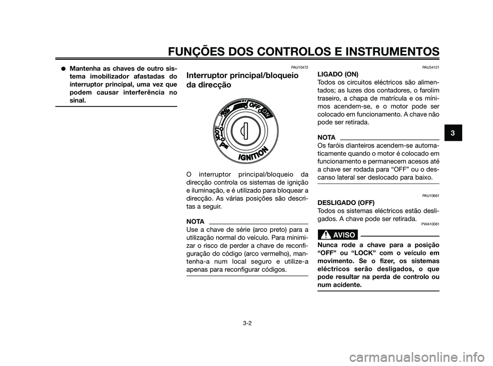 YAMAHA XMAX 125 2010  Manual de utilização (in Portuguese) Mantenha as chaves de outro sis-
tema imobilizador afastadas do
interruptor principal, uma vez que
podem causar interferência no
sinal.PAU10472
Interruptor principal/bloqueio
da direcção
O interru