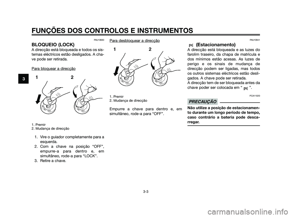 YAMAHA XMAX 125 2010  Manual de utilização (in Portuguese) PAU10683
BLOQUEIO (LOCK)
A direcção está bloqueada e todos os sis-
temas eléctricos estão desligados. A cha-
ve pode ser retirada.
Para bloquear a dir
ecção
1. Premir
2. Mudança de direcção
