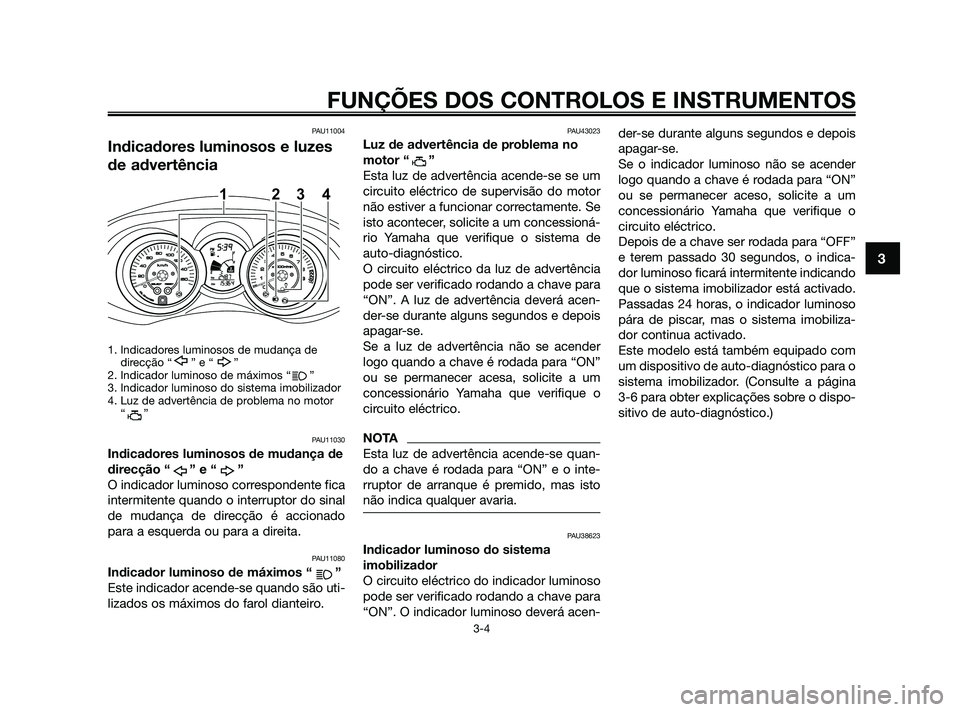 YAMAHA XMAX 125 2010  Manual de utilização (in Portuguese) PAU11004
Indicadores luminosos e luzes
de advertência
1. Indicadores luminosos de mudança de
direcção “ ” e “ ”
2. Indicador luminoso de máximos “ ”
3. Indicador luminoso do sistema i