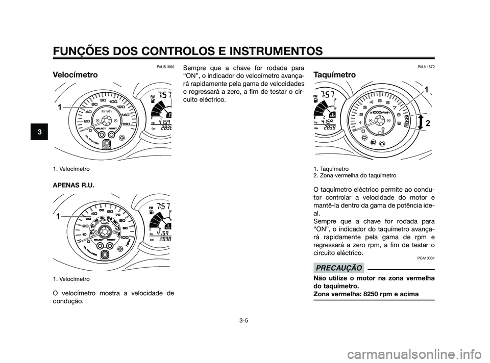 YAMAHA XMAX 125 2010  Manual de utilização (in Portuguese) PAUS1860
Velocímetro
1. Velocímetro
APENAS R.U.
1. Velocímetro
O velocímetro mostra a velocidade de
condução.Sempre que a chave for rodada para
“ON”, o indicador do velocímetro avança-
rá