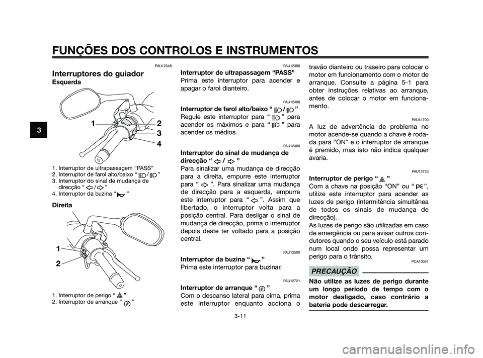 YAMAHA XMAX 125 2010 Manual de utilização (in Portuguese) PAU12348
Interruptores do guiador
Esquerda
1. Interruptor de ultrapassagem “PASS”
2. Interruptor de farol alto/baixo “ / ”
3. Interruptor do sinal de mudança de
direcção “ / ”
4. Interr YAMAHA XMAX 125 2010 Manual de utilização (in Portuguese) PAU12348
Interruptores do guiador
Esquerda
1. Interruptor de ultrapassagem “PASS”
2. Interruptor de farol alto/baixo “ / ”
3. Interruptor do sinal de mudança de
direcção “ / ”
4. Interr