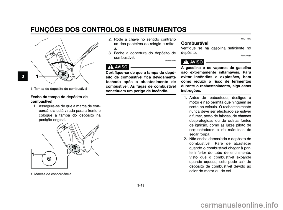 YAMAHA XMAX 125 2010 Manual de utilização (in Portuguese) 1. Tampa do depósito de combustível
Fecho da tampa do depósito de
combustível
1. Assegure-se de que a marca de con-
cordância está virada para a frente e
coloque a tampa do depósito na
posiç YAMAHA XMAX 125 2010 Manual de utilização (in Portuguese) 1. Tampa do depósito de combustível
Fecho da tampa do depósito de
combustível
1. Assegure-se de que a marca de con-
cordância está virada para a frente e
coloque a tampa do depósito na
posiç