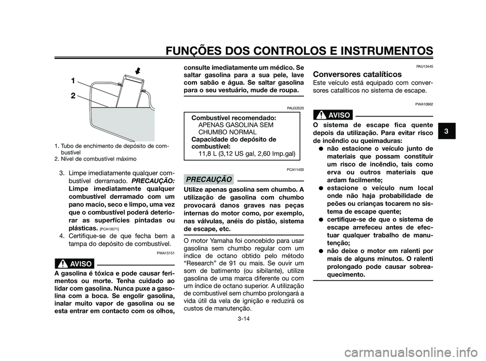 YAMAHA XMAX 125 2010 Manual de utilização (in Portuguese) 1. Tubo de enchimento de depósito de com-
bustível
2. Nível de combustível máximo
3. Limpe imediatamente qualquer com-
bustível derramado. PRECAUÇÃO:
Limpe imediatamente qualquer
combustível YAMAHA XMAX 125 2010 Manual de utilização (in Portuguese) 1. Tubo de enchimento de depósito de com-
bustível
2. Nível de combustível máximo
3. Limpe imediatamente qualquer com-
bustível derramado. PRECAUÇÃO:
Limpe imediatamente qualquer
combustível