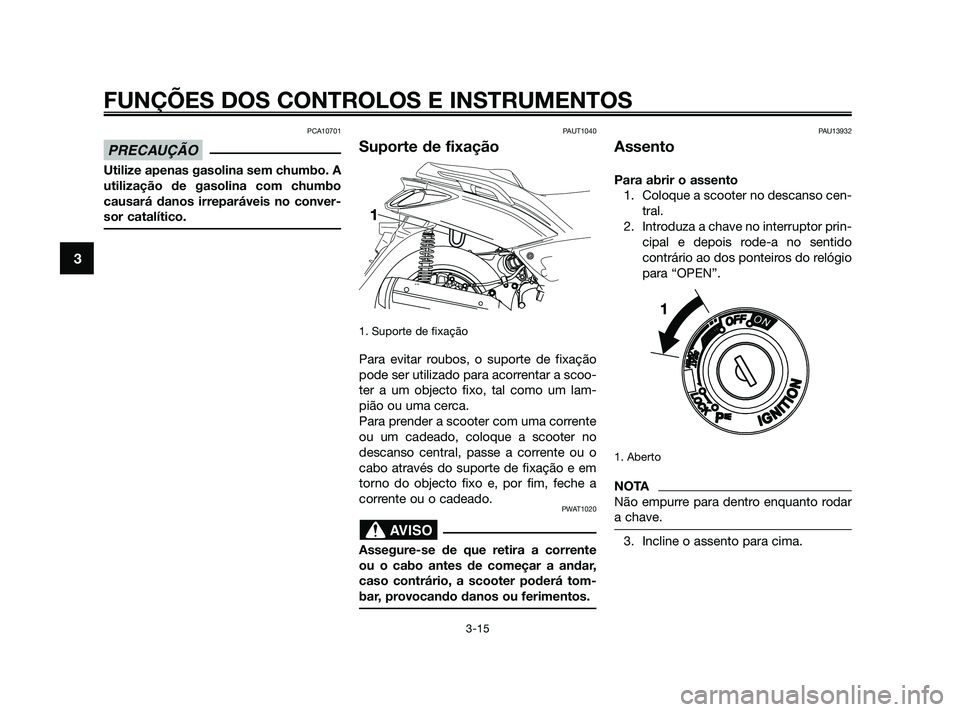 YAMAHA XMAX 125 2010 Manual de utilização (in Portuguese) PCA10701
Utilize apenas gasolina sem chumbo. A
utilização de gasolina com chumbo
causará danos irreparáveis no conver-
sor catalítico.
PAUT1040
Suporte de fixação
1. Suporte de fixação
Para e YAMAHA XMAX 125 2010 Manual de utilização (in Portuguese) PCA10701
Utilize apenas gasolina sem chumbo. A
utilização de gasolina com chumbo
causará danos irreparáveis no conver-
sor catalítico.
PAUT1040
Suporte de fixação
1. Suporte de fixação
Para e