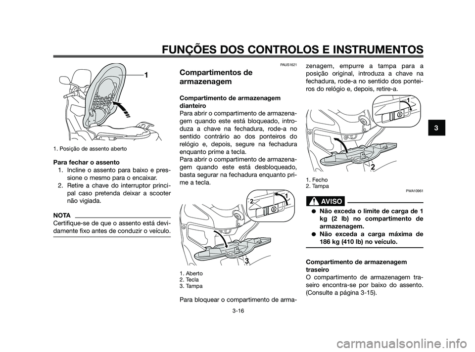 YAMAHA XMAX 125 2010  Manual de utilização (in Portuguese) 1. Posição de assento aberto
Para fechar o assento
1. Incline o assento para baixo e pres-
sione o mesmo para o encaixar.
2. Retire a chave do interruptor princi-
pal caso pretenda deixar a scooter
