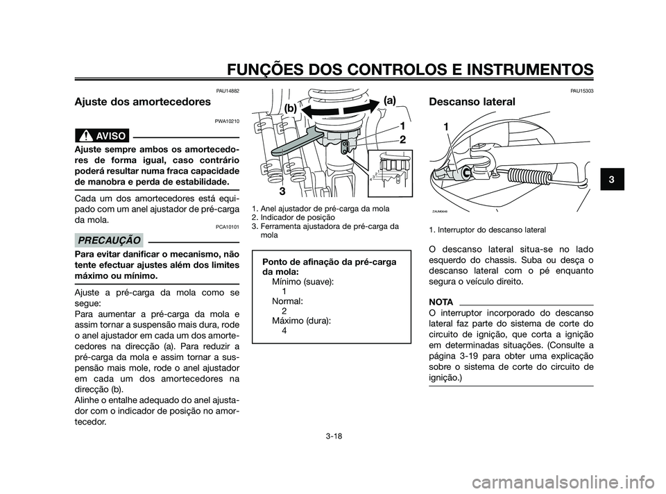 YAMAHA XMAX 125 2010  Manual de utilização (in Portuguese) PAU14882
Ajuste dos amortecedores
PWA10210
Ajuste sempre ambos os amortecedo-
res de forma igual, caso contrário
poderá resultar numa fraca capacidade
de manobra e perda de estabilidade.
Cada um dos