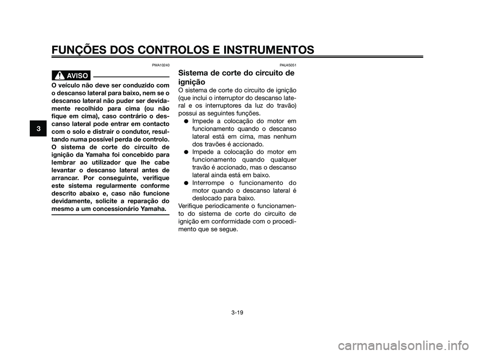 YAMAHA XMAX 125 2010  Manual de utilização (in Portuguese) PWA10240
O veículo não deve ser conduzido com
o descanso lateral para baixo, nem se o
descanso lateral não puder ser devida-
mente recolhido para cima (ou não
fique em cima), caso contrário o des
