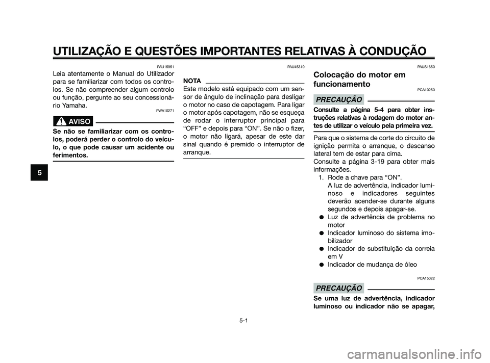 YAMAHA XMAX 125 2010  Manual de utilização (in Portuguese) PAU15951
Leia atentamente o Manual do Utilizador
para se familiarizar com todos os contro-
los. Se não compreender algum controlo
ou função, pergunte ao seu concessioná-
rio Yamaha.
PWA10271
Se n
