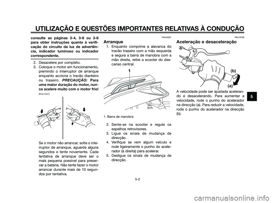 YAMAHA XMAX 125 2010  Manual de utilização (in Portuguese) consulte as páginas 3-4, 3-6 ou 3-8
para obter instruções quanto à verifi-
cação do circuito da luz de advertên-
cia, indicador luminoso ou indicador
correspondente.
2. Desacelere por completo.