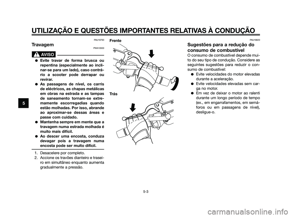 YAMAHA XMAX 125 2010  Manual de utilização (in Portuguese) PAU16793
TravagemPWA10300
Evite travar de forma brusca ou
repentina (especialmente ao incli-
nar-se para um lado), caso contrá-
rio a scooter pode derrapar ou
revirar.
As passagens de nível, os ca