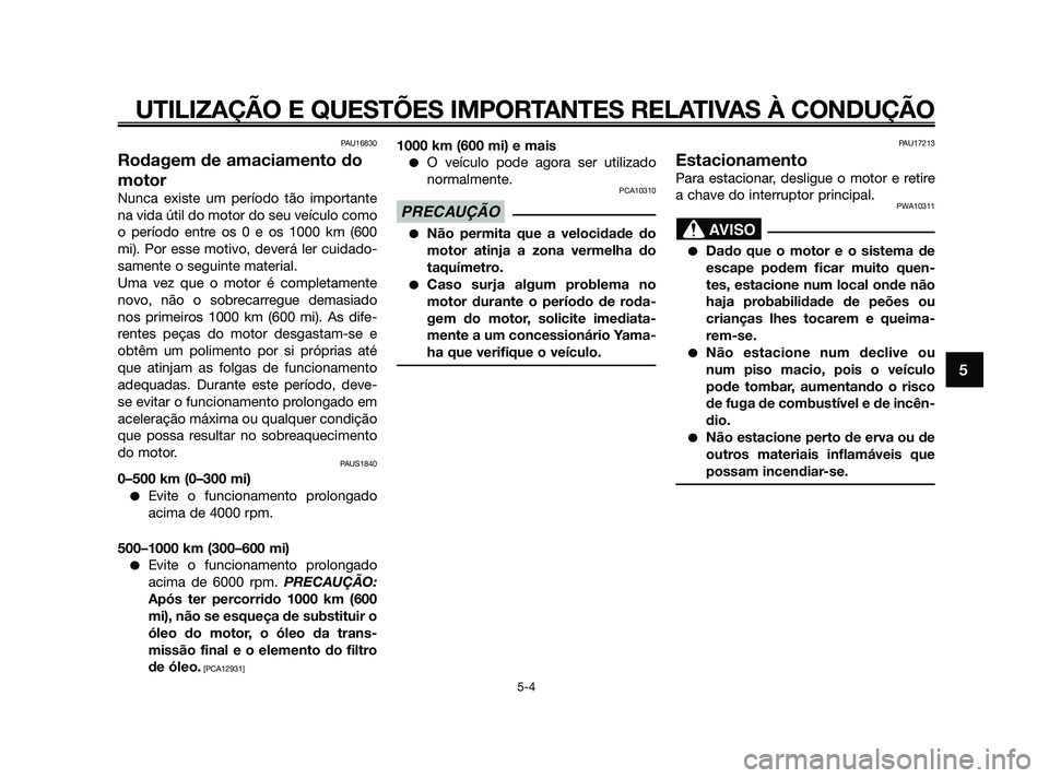 YAMAHA XMAX 125 2010  Manual de utilização (in Portuguese) PAU16830
Rodagem de amaciamento do
motor
Nunca existe um período tão importante
na vida útil do motor do seu veículo como
o período entre os 0 e os 1000 km (600
mi). Por esse motivo, deverá ler 