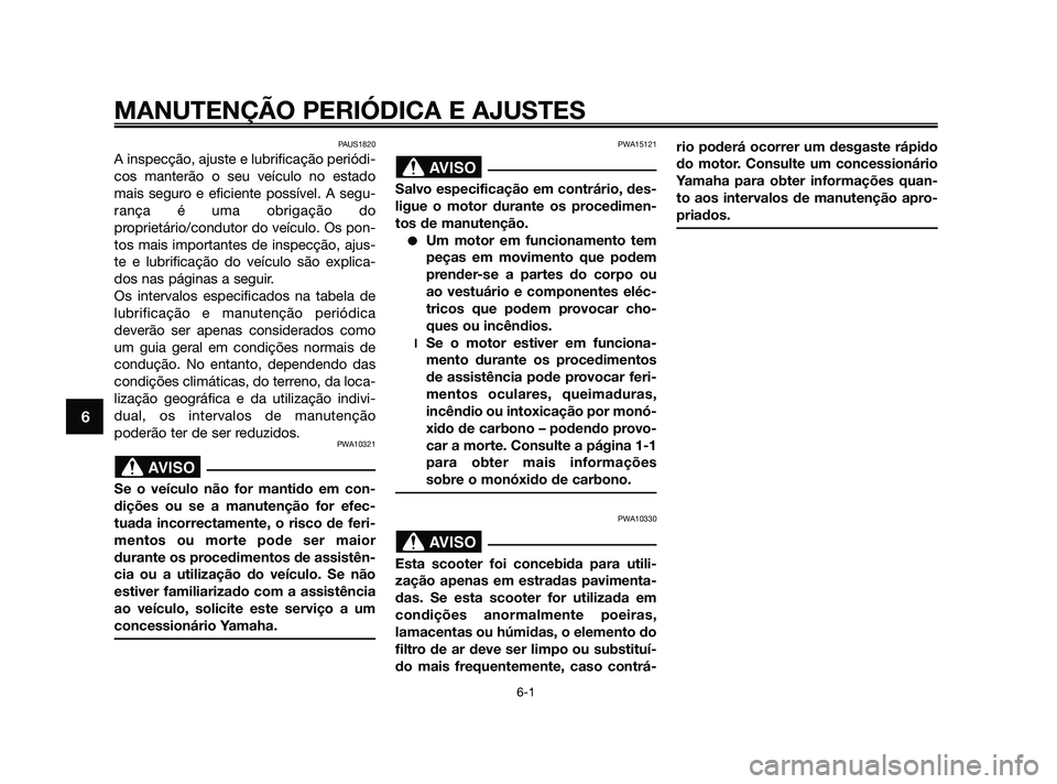 YAMAHA XMAX 125 2010  Manual de utilização (in Portuguese) PAUS1820
A inspecção, ajuste e lubrificação periódi-
cos manterão o seu veículo no estado
mais seguro e eficiente possível. A segu-
rança é uma obrigação do
proprietário/condutor do veíc