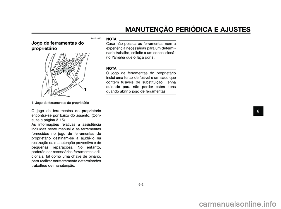 YAMAHA XMAX 125 2010  Manual de utilização (in Portuguese) PAUS1830
Jogo de ferramentas do
proprietário
1. Jogo de ferramentas do proprietário
O jogo de ferramentas do proprietário
encontra-se por baixo do assento. (Con-
sulte a página 3-15). 
As informa