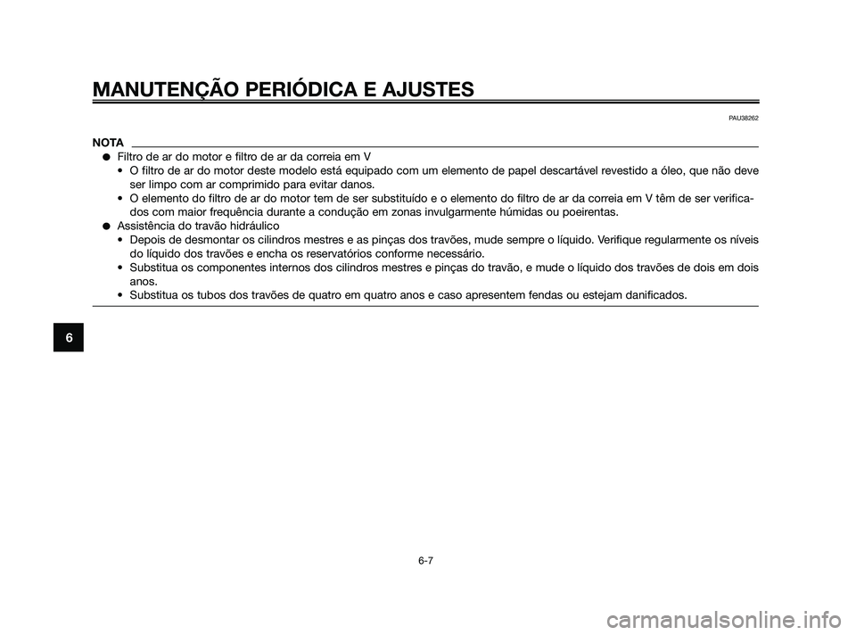 YAMAHA XMAX 125 2010  Manual de utilização (in Portuguese) MANUTENÇÃO PERIÓDICA E AJUSTES
6-7
6
PAU38262
NOTA
Filtro de ar do motor e filtro de ar da correia em V
• O filtro de ar do motor deste modelo está equipado com um elemento de papel \
descartá
