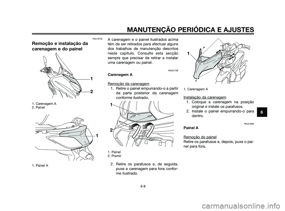 YAMAHA XMAX 125 2010  Manual de utilização (in Portuguese) PAU18740
Remoção e instalação da
carenagem e do painel
1. Carenagem A
2. Painel
1. Painel A
A carenagem e o painel ilustrados acima
têm de ser retirados para efectuar alguns
dos trabalhos de manu