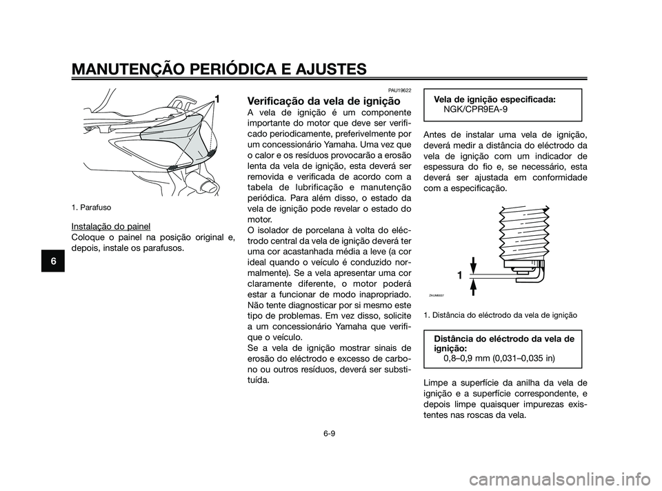 YAMAHA XMAX 125 2010  Manual de utilização (in Portuguese) 1. Parafuso
Instalação do painel
Coloque o painel na posição original e,
depois, instale os parafusos.
PAU19622
Verificação da vela de ignição
A vela de ignição é um componente
importante d
