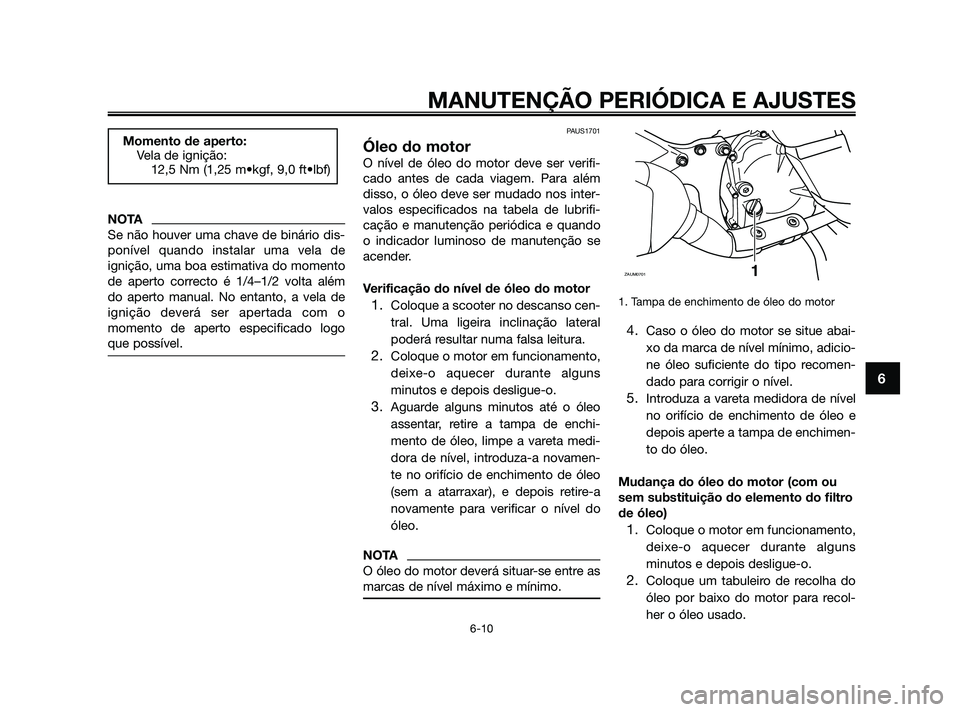 YAMAHA XMAX 125 2010 Manual de utilização (in Portuguese) NOTA
Se não houver uma chave de binário dis-
ponível quando instalar uma vela de
ignição, uma boa estimativa do momento
de aperto correcto é 1/4–1/2 volta além
do aperto manual. No entanto, a YAMAHA XMAX 125 2010 Manual de utilização (in Portuguese) NOTA
Se não houver uma chave de binário dis-
ponível quando instalar uma vela de
ignição, uma boa estimativa do momento
de aperto correcto é 1/4–1/2 volta além
do aperto manual. No entanto, a