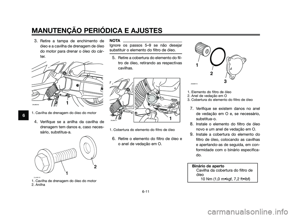YAMAHA XMAX 125 2010 Manual de utilização (in Portuguese) 3.Retire a tampa de enchimento de
óleo e a cavilha de drenagem de óleo
do motor para drenar o óleo do cár-
ter.
1. Cavilha de drenagem do óleo do motor
4.Verifique se a anilha da cavilha de
dren YAMAHA XMAX 125 2010 Manual de utilização (in Portuguese) 3.Retire a tampa de enchimento de
óleo e a cavilha de drenagem de óleo
do motor para drenar o óleo do cár-
ter.
1. Cavilha de drenagem do óleo do motor
4.Verifique se a anilha da cavilha de
dren