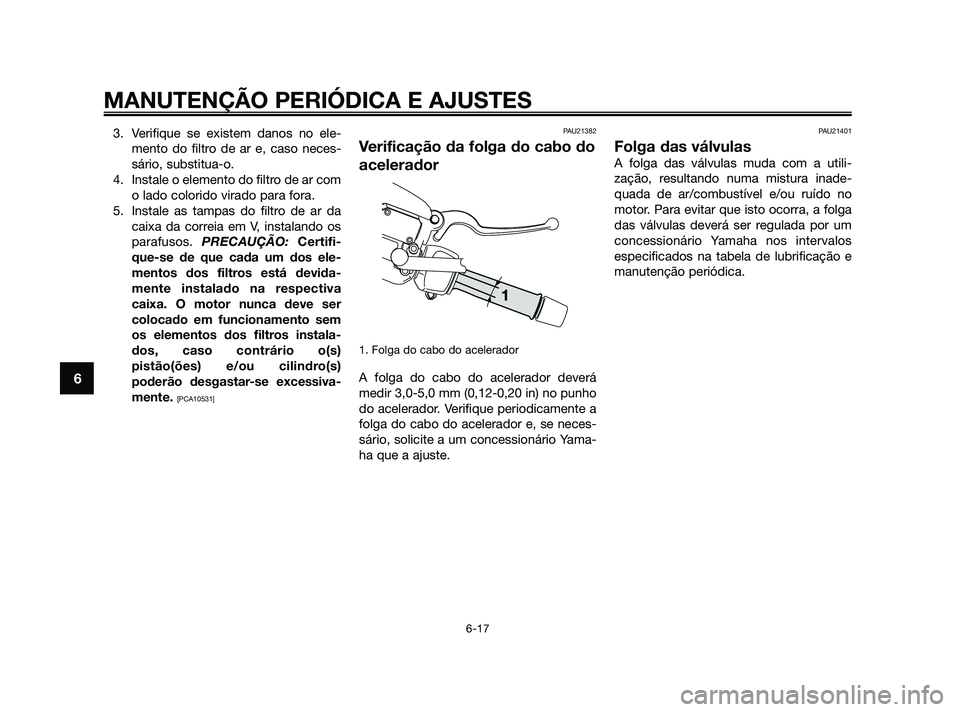 YAMAHA XMAX 125 2010 Manual de utilização (in Portuguese) 3. Verifique se existem danos no ele-
mento do filtro de ar e, caso neces-
sário, substitua-o.
4. Instale o elemento do filtro de ar com
o lado colorido virado para fora.
5. Instale as tampas do filt YAMAHA XMAX 125 2010 Manual de utilização (in Portuguese) 3. Verifique se existem danos no ele-
mento do filtro de ar e, caso neces-
sário, substitua-o.
4. Instale o elemento do filtro de ar com
o lado colorido virado para fora.
5. Instale as tampas do filt