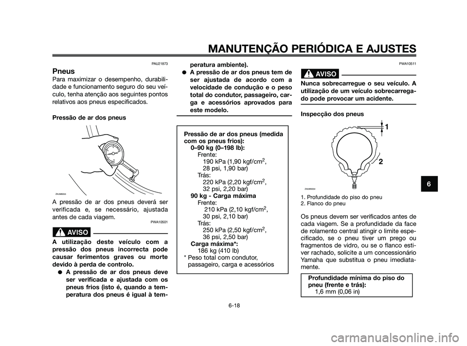 YAMAHA XMAX 125 2010 Manual de utilização (in Portuguese) PAU21873
Pneus
Para maximizar o desempenho, durabili-
dade e funcionamento seguro do seu veí-
culo, tenha atenção aos seguintes pontos
relativos aos pneus especificados.
Pressão de ar dos pneus
A YAMAHA XMAX 125 2010 Manual de utilização (in Portuguese) PAU21873
Pneus
Para maximizar o desempenho, durabili-
dade e funcionamento seguro do seu veí-
culo, tenha atenção aos seguintes pontos
relativos aos pneus especificados.
Pressão de ar dos pneus
A