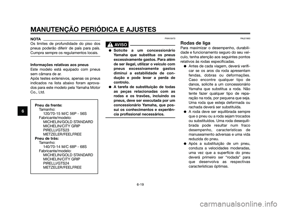 YAMAHA XMAX 125 2010 Manual de utilização (in Portuguese) NOTA
Os limites de profundidade do piso dos
pneus poderão diferir de país para país.
Cumpra sempre os regulamentos locais.
Informações relativas aos pneus
Este modelo está equipado com pneus
sem YAMAHA XMAX 125 2010 Manual de utilização (in Portuguese) NOTA
Os limites de profundidade do piso dos
pneus poderão diferir de país para país.
Cumpra sempre os regulamentos locais.
Informações relativas aos pneus
Este modelo está equipado com pneus
sem