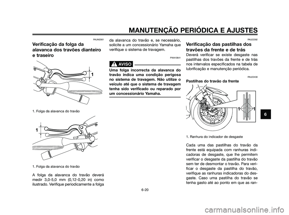 YAMAHA XMAX 125 2010  Manual de utilização (in Portuguese) PAUM2061
Verificação da folga da
alavanca dos travões dianteiro
e traseiro
1. Folga da alavanca do travão
1. Folga da alavanca do travão
A folga da alavanca do travão deverá
medir 3,0-5,0 mm (0