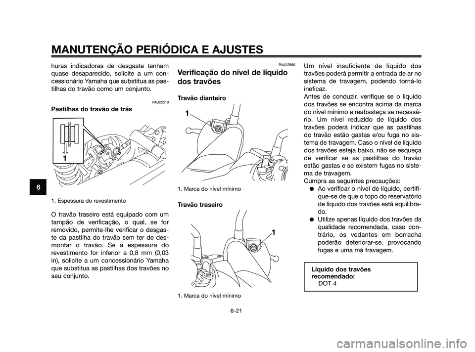YAMAHA XMAX 125 2010  Manual de utilização (in Portuguese) huras indicadoras de desgaste tenham
quase desaparecido, solicite a um con-
cessionário Yamaha que substitua as pas-
tilhas do travão como um conjunto.
PAU22510
Pastilhas do travão de trás
1. Espe