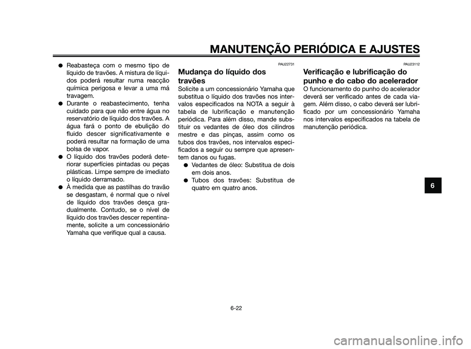 YAMAHA XMAX 125 2010  Manual de utilização (in Portuguese) Reabasteça com o mesmo tipo de
líquido de travões. A mistura de líqui-
dos poderá resultar numa reacção
química perigosa e levar a uma má
travagem.
Durante o reabastecimento, tenha
cuidado 