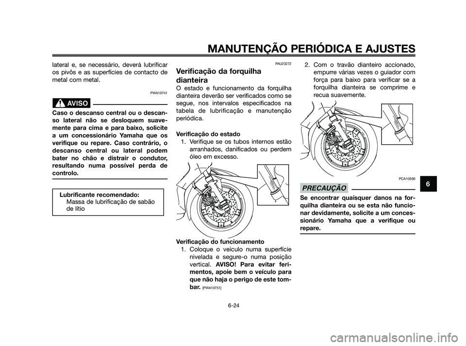 YAMAHA XMAX 125 2010  Manual de utilização (in Portuguese) lateral e, se necessário, deverá lubrificar
os pivôs e as superfícies de contacto de
metal com metal.
PWA10741
Caso o descanso central ou o descan-
so lateral não se desloquem suave-
mente para c
