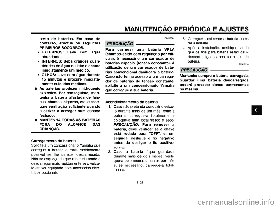 YAMAHA XMAX 125 2010  Manual de utilização (in Portuguese) perto de baterias. Em caso de
contacto, efectue os seguintes
PRIMEIROS SOCORROS.
•EXTERNOS: Lave com água
abundante.
•INTERNOS: Beba grandes quan-
tidades de água ou leite e chame
imediatamente 