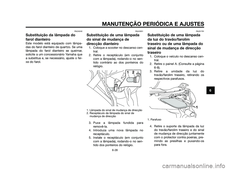 YAMAHA XMAX 125 2010  Manual de utilização (in Portuguese) PAU34240
Substituição da lâmpada do
farol dianteiro
Este modelo está equipado com lâmpa-
das do farol dianteiro de quartzo. Se uma
lâmpada do farol dianteiro se queimar,
solicite a um concession