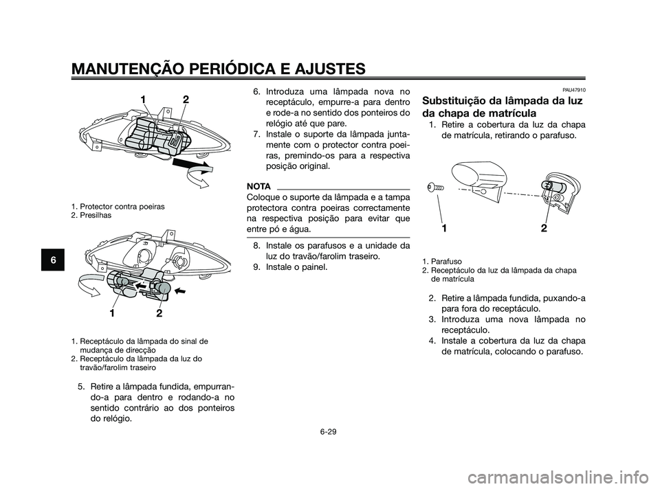 YAMAHA XMAX 125 2010  Manual de utilização (in Portuguese) 1. Protector contra poeiras
2. Presilhas
1. Receptáculo da lâmpada do sinal de
mudança de direcção
2. Receptáculo da lâmpada da luz do
travão/farolim traseiro
5. Retire a lâmpada fundida, emp