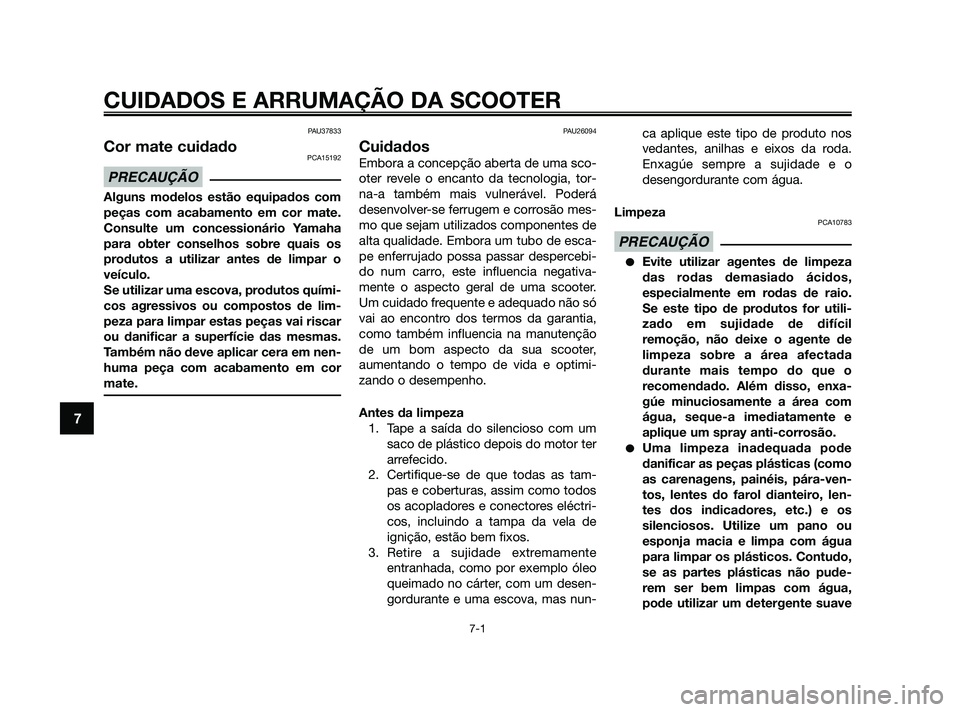 YAMAHA XMAX 125 2010  Manual de utilização (in Portuguese) PAU37833
Cor mate cuidadoPCA15192
Alguns modelos estão equipados com
peças com acabamento em cor mate.
Consulte um concessionário Yamaha
para obter conselhos sobre quais os
produtos a utilizar ante