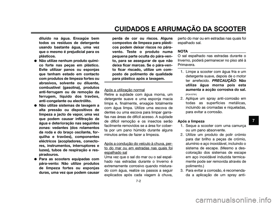 YAMAHA XMAX 125 2010  Manual de utilização (in Portuguese) diluído na água. Enxagúe bem
todos os resíduos de detergente
usando bastante água, uma vez
que o mesmo é prejudicial para os
plásticos.
Não utilize nenhum produto quími-
co forte nas peças 