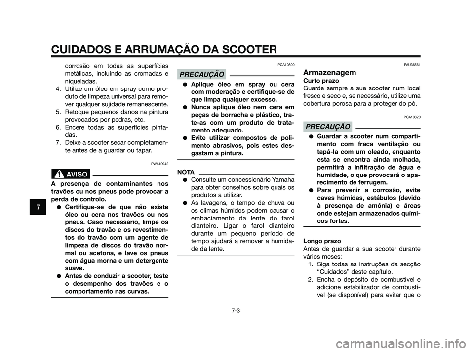 YAMAHA XMAX 125 2010  Manual de utilização (in Portuguese) corrosão em todas as superfícies
metálicas, incluindo as cromadas e
niqueladas.
4. Utilize um óleo em spray como pro-
duto de limpeza universal para remo-
ver qualquer sujidade remanescente.
5. Re