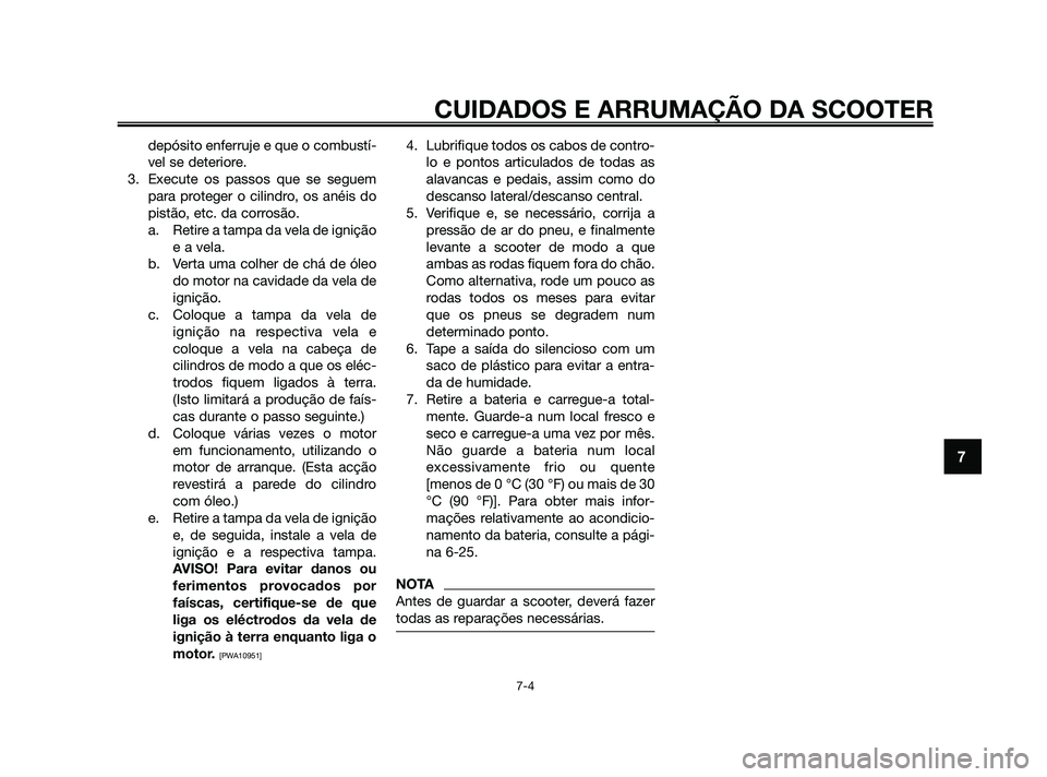 YAMAHA XMAX 125 2010  Manual de utilização (in Portuguese) depósito enferruje e que o combustí-
vel se deteriore.
3. Execute os passos que se seguem
para proteger o cilindro, os anéis do
pistão, etc. da corrosão.
a. Retire a tampa da vela de ignição
e 