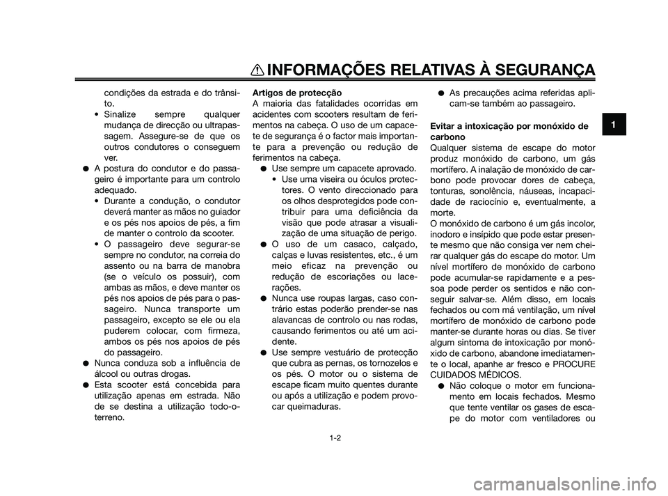 YAMAHA XMAX 125 2010  Manual de utilização (in Portuguese) condições da estrada e do trânsi-
to.
• Sinalize sempre qualquer
mudança de direcção ou ultrapas-
sagem. Assegure-se de que os
outros condutores o conseguem
ver.
A postura do condutor e do pa