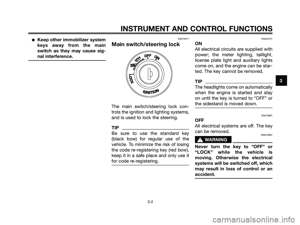 YAMAHA XMAX 125 2009 User Guide ●Keep other immobilizer system
keys away from the main
switch as they may cause sig-
nal interference.EAU10471
Main switch/steering lock
The main switch/steering lock con-
trols the ignition and lig YAMAHA XMAX 125 2009 User Guide ●Keep other immobilizer system
keys away from the main
switch as they may cause sig-
nal interference.EAU10471
Main switch/steering lock
The main switch/steering lock con-
trols the ignition and lig