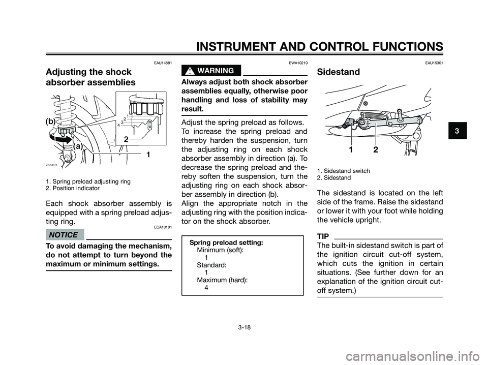 YAMAHA XMAX 125 2009 Owners Guide EAU14881
Adjusting the shock
absorber assemblies
1. Spring preload adjusting ring
2. Position indicator
Each shock absorber assembly is
equipped with a spring preload adjus-
ting ring.
ECA10101
NOTICE YAMAHA XMAX 125 2009 Owners Guide EAU14881
Adjusting the shock
absorber assemblies
1. Spring preload adjusting ring
2. Position indicator
Each shock absorber assembly is
equipped with a spring preload adjus-
ting ring.
ECA10101
NOTICE
